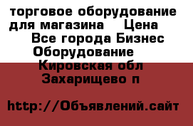 торговое оборудование для магазина  › Цена ­ 100 - Все города Бизнес » Оборудование   . Кировская обл.,Захарищево п.